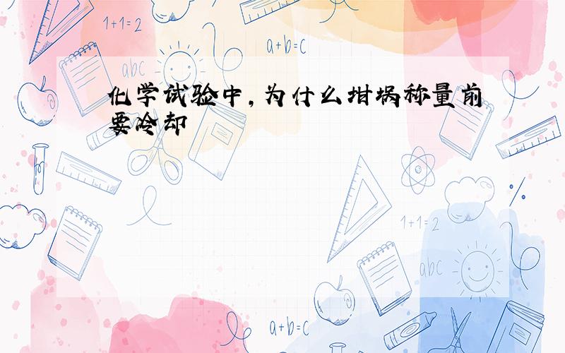 化学试验中,为什么坩埚称量前要冷却