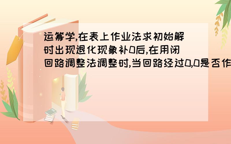 运筹学,在表上作业法求初始解时出现退化现象补0后,在用闭回路调整法调整时,当回路经过0,0是否作为基变量（也就是回路在0