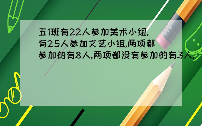 五1班有22人参加美术小组,有25人参加文艺小组,两项都参加的有8人,两项都没有参加的有3人,