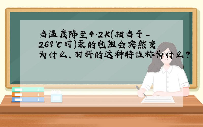 当温度降至4.2K(相当于-269℃时)汞的电阻会突然变为什么,材料的这种特性称为什么?