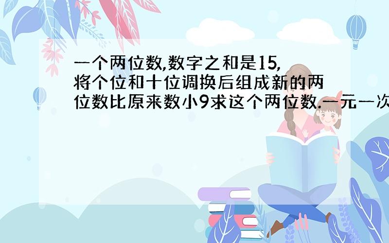 一个两位数,数字之和是15,将个位和十位调换后组成新的两位数比原来数小9求这个两位数.一元一次方程