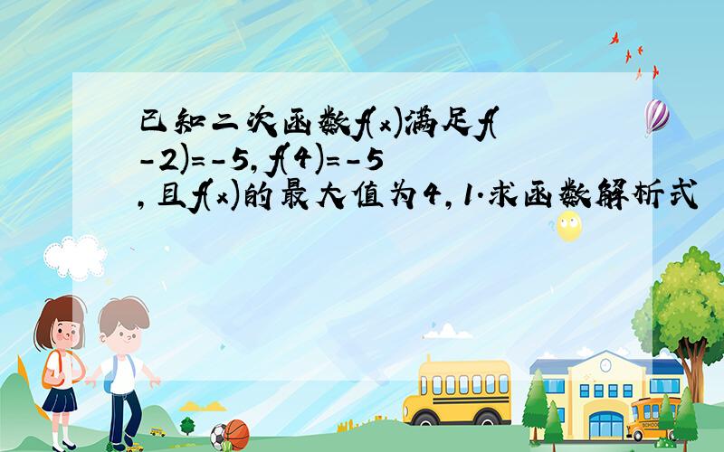 已知二次函数f(x)满足f(-2)=-5,f(4)=-5,且f(x)的最大值为4,1.求函数解析式