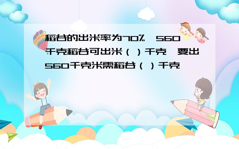 稻谷的出米率为70%,560千克稻谷可出米（）千克,要出560千克米需稻谷（）千克