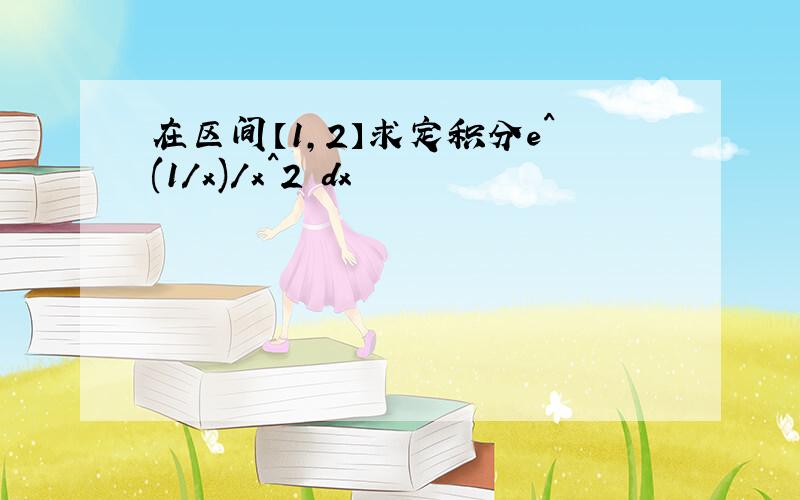 在区间【1,2】求定积分e^(1/x)/x^2 dx