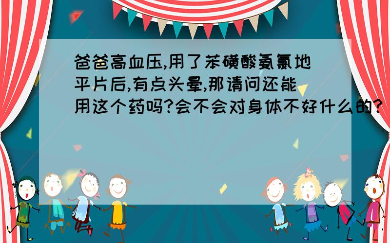 爸爸高血压,用了苯磺酸氨氯地平片后,有点头晕,那请问还能用这个药吗?会不会对身体不好什么的?