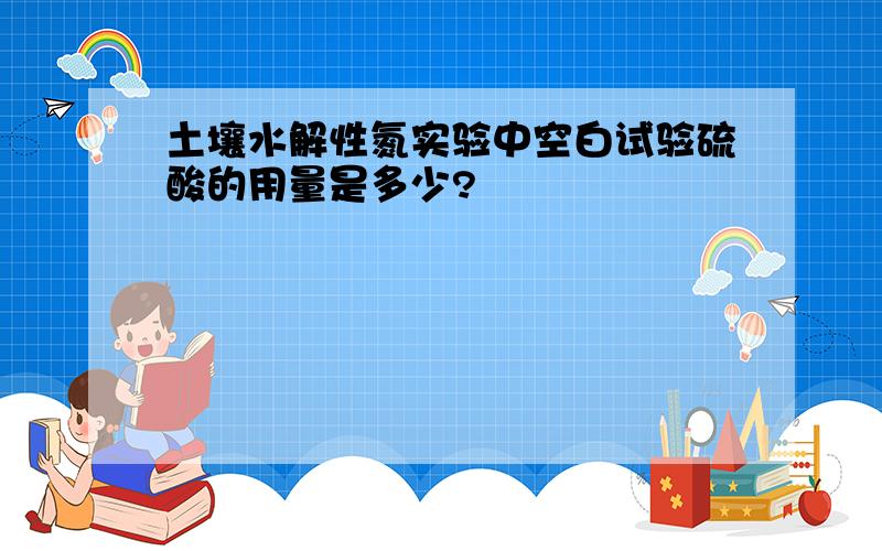 土壤水解性氮实验中空白试验硫酸的用量是多少?