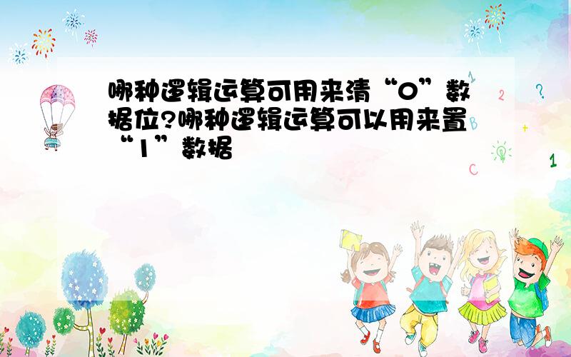 哪种逻辑运算可用来清“0”数据位?哪种逻辑运算可以用来置“1”数据