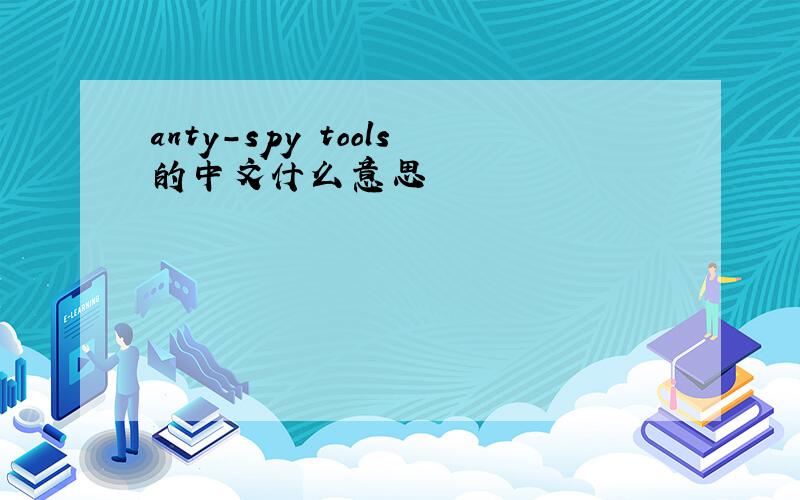 anty-spy tools的中文什么意思