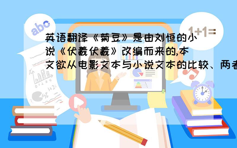 英语翻译《菊豆》是由刘恒的小说《伏羲伏羲》改编而来的,本文欲从电影文本与小说文本的比较、两者的不同艺术表现中,来探究小说