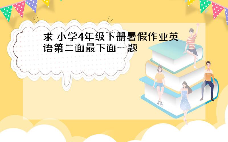 求 小学4年级下册暑假作业英语第二面最下面一题