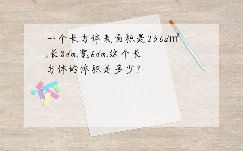 一个长方体表面积是236d㎡,长8dm,宽6dm,这个长方体的体积是多少?