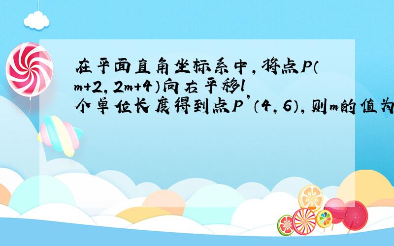 在平面直角坐标系中，将点P（m+2，2m+4）向右平移l个单位长度得到点P′（4，6），则m的值为______．