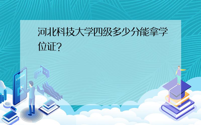 河北科技大学四级多少分能拿学位证?