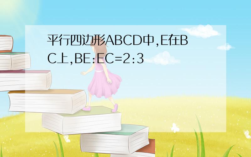 平行四边形ABCD中,E在BC上,BE:EC=2:3