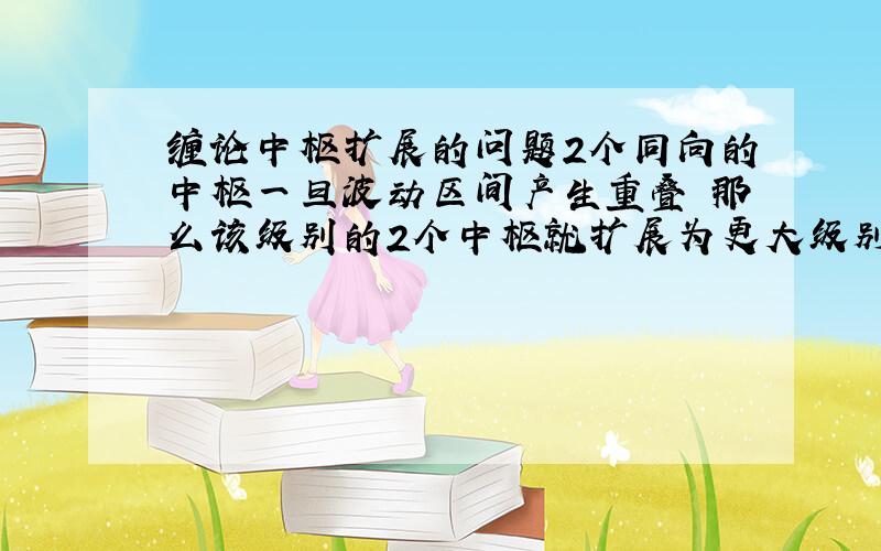 缠论中枢扩展的问题2个同向的中枢一旦波动区间产生重叠 那么该级别的2个中枢就扩展为更大级别的同个中枢 假设是向上的趋势