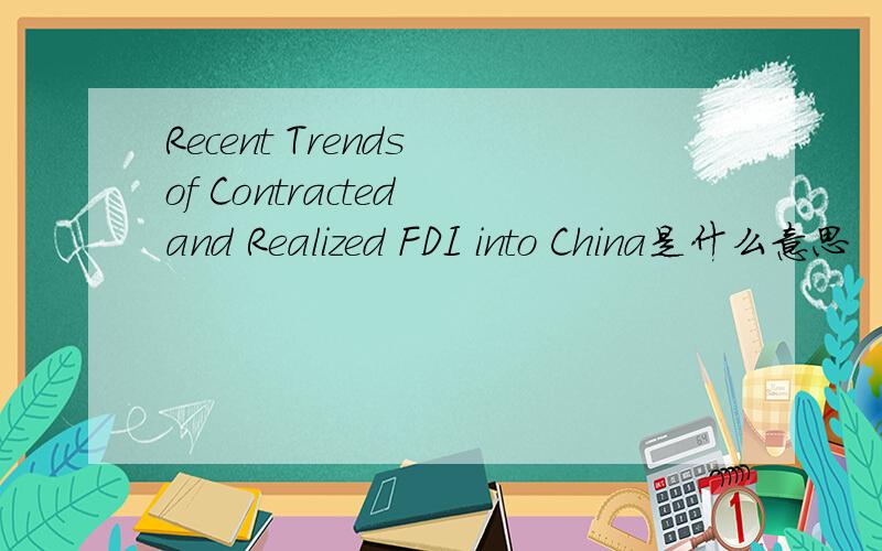 Recent Trends of Contracted and Realized FDI into China是什么意思