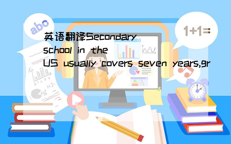 英语翻译Secondary school in the US usually covers seven years,gr