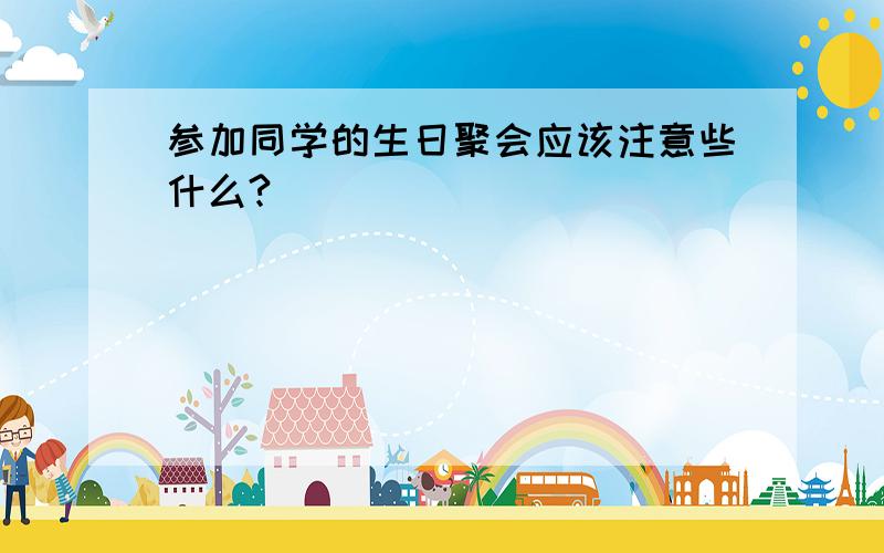 参加同学的生日聚会应该注意些什么?