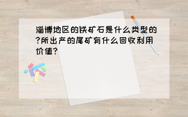 淄博地区的铁矿石是什么类型的?所出产的尾矿有什么回收利用价值?