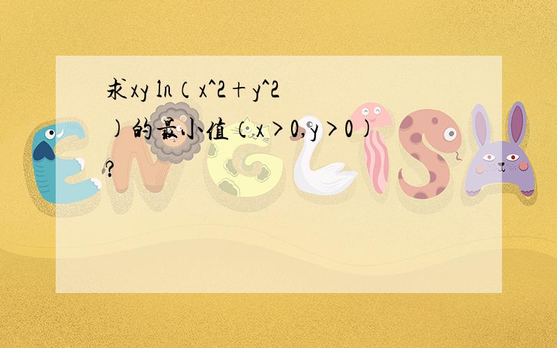 求xy ln（x^2+y^2)的最小值（x>0,y>0)?