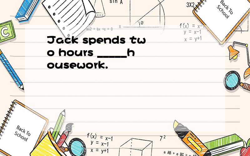 Jack spends two hours _____housework.