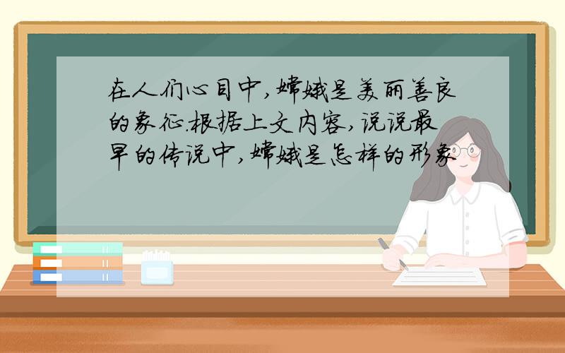 在人们心目中,嫦娥是美丽善良的象征.根据上文内容,说说最早的传说中,嫦娥是怎样的形象