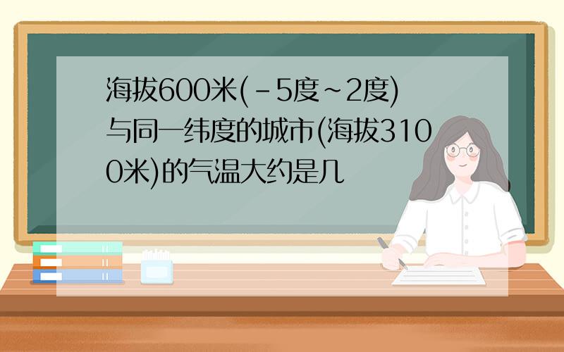 海拔600米(-5度～2度)与同一纬度的城市(海拔3100米)的气温大约是几