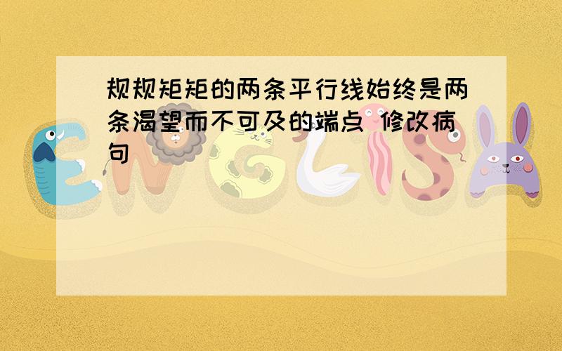 规规矩矩的两条平行线始终是两条渴望而不可及的端点 修改病句