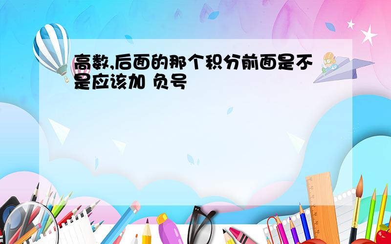 高数,后面的那个积分前面是不是应该加 负号