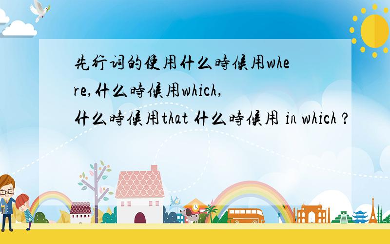 先行词的使用什么时候用where,什么时候用which,什么时候用that 什么时候用 in which ?