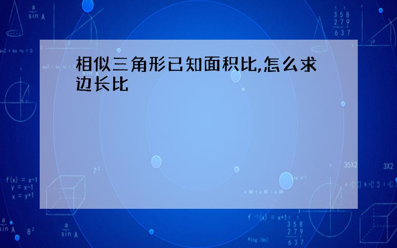 相似三角形已知面积比,怎么求边长比