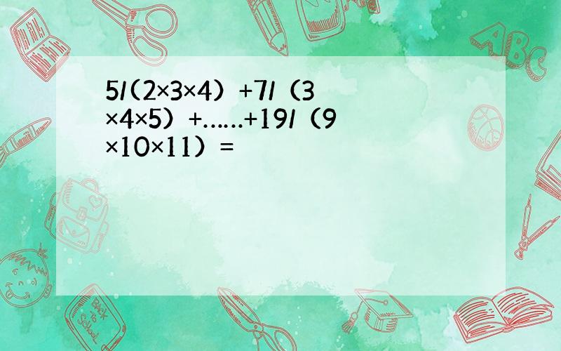 5/(2×3×4）+7/（3×4×5）+……+19/（9×10×11）=