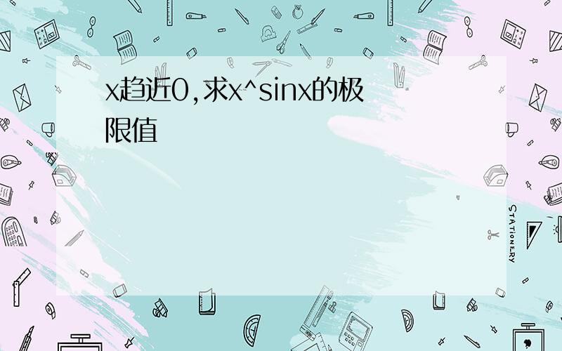 x趋近0,求x^sinx的极限值