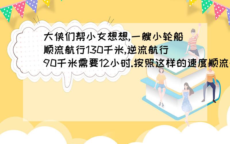 大侠们帮小女想想,一艘小轮船顺流航行130千米,逆流航行90千米需要12小时.按照这样的速度顺流航行105千米,逆流航行