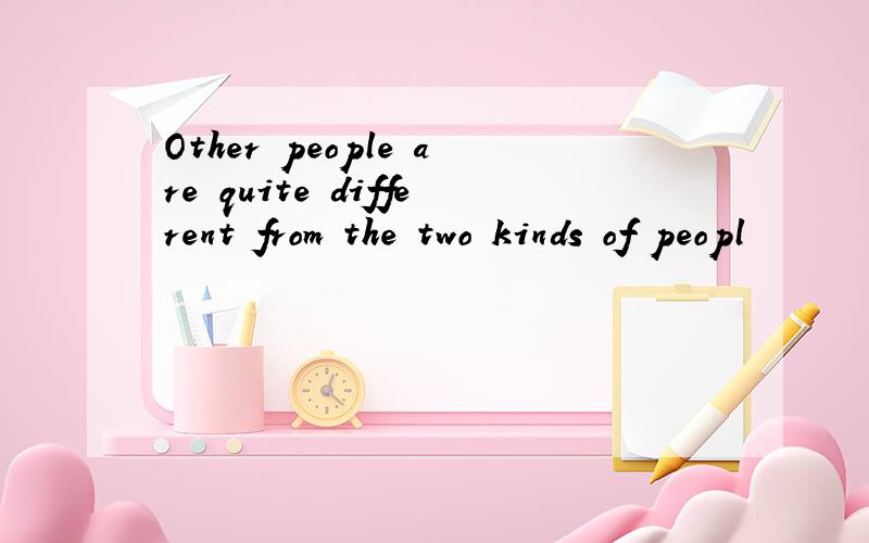 Other people are quite different from the two kinds of peopl