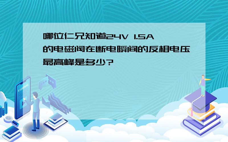 哪位仁兄知道24V 1.5A的电磁阀在断电瞬间的反相电压最高峰是多少?