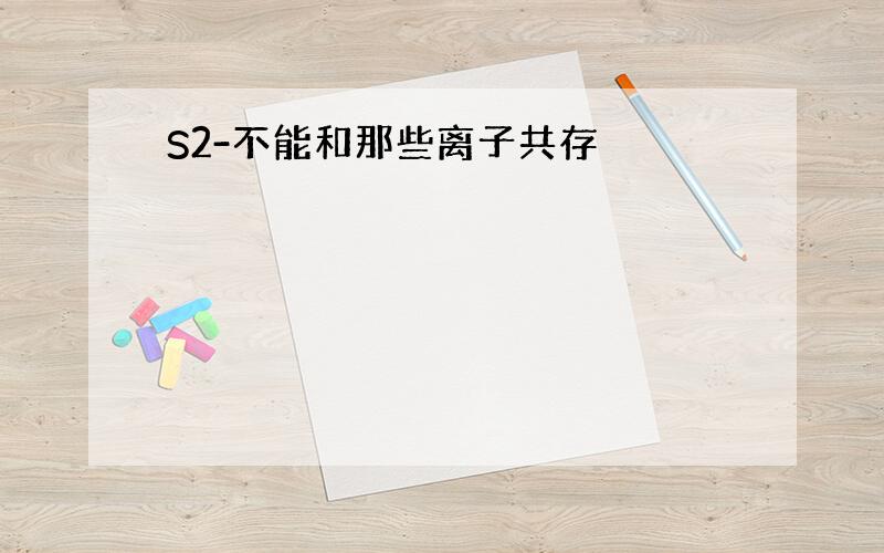 S2-不能和那些离子共存