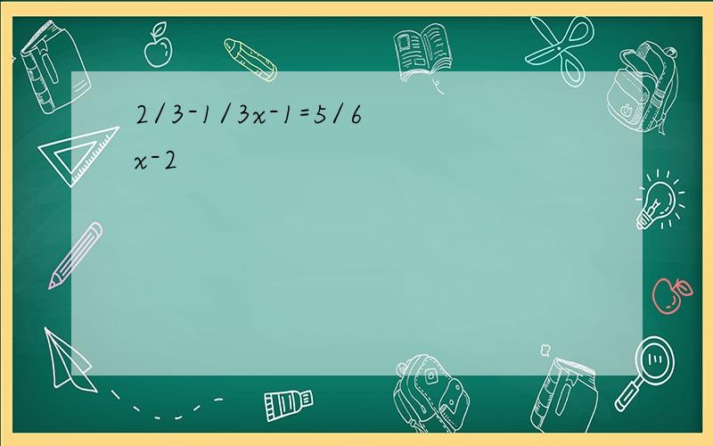 2/3-1/3x-1=5/6x-2