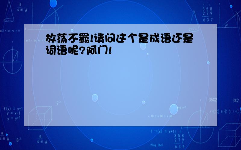 放荡不羁!请问这个是成语还是词语呢?阿门!