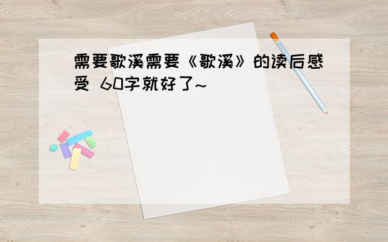 需要歌溪需要《歌溪》的读后感受 60字就好了~