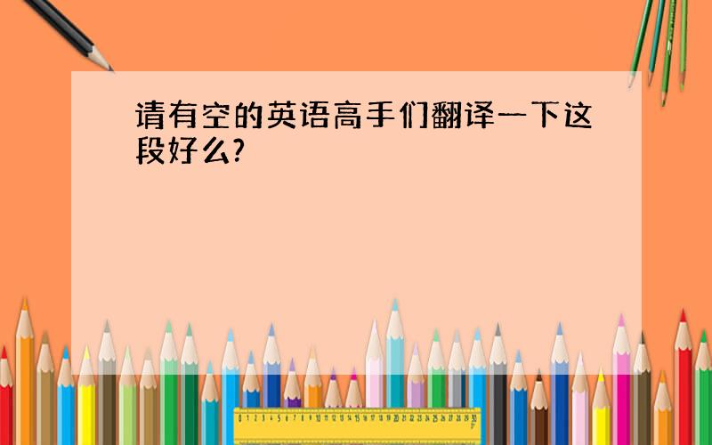 请有空的英语高手们翻译一下这段好么?