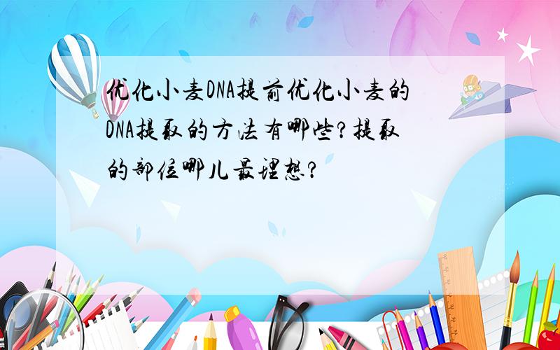 优化小麦DNA提前优化小麦的DNA提取的方法有哪些?提取的部位哪儿最理想?