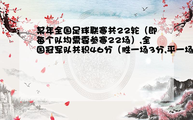 某年全国足球联赛共22轮（即每个队均需要参赛22场）,全国冠军队共积46分（胜一场3分,平一场的1分,负一场得0分,并知