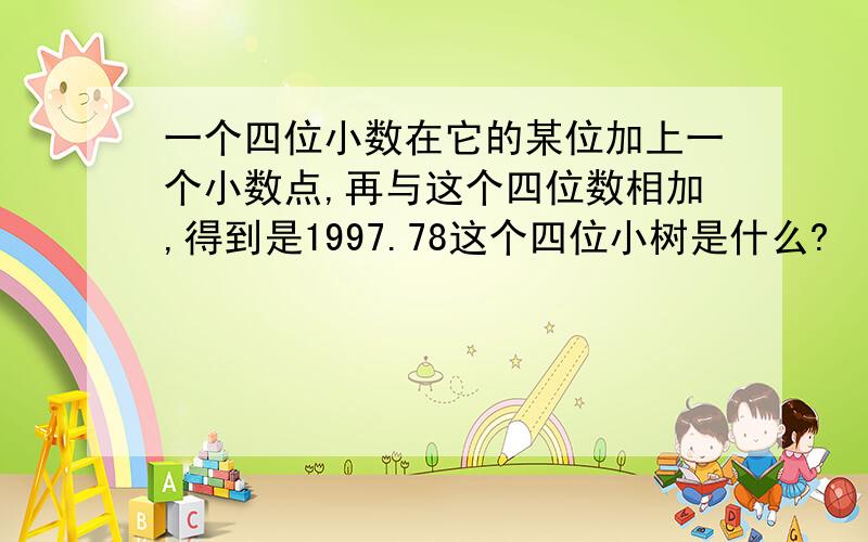 一个四位小数在它的某位加上一个小数点,再与这个四位数相加,得到是1997.78这个四位小树是什么?