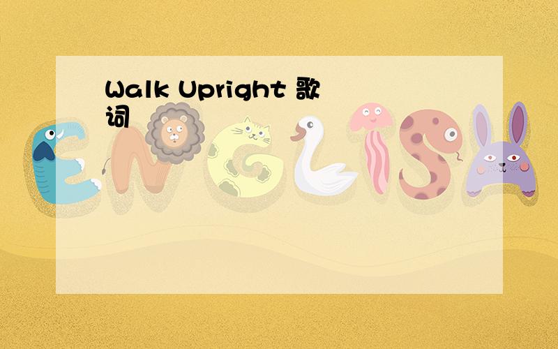 Walk Upright 歌词