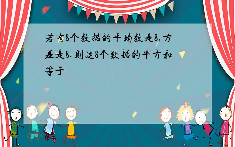 若有8个数据的平均数是8,方差是8,则这8个数据的平方和等于