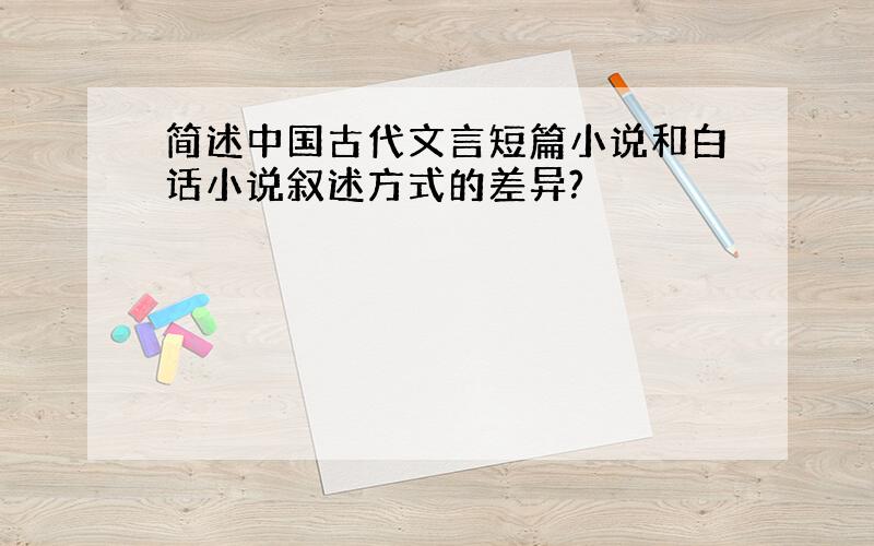 简述中国古代文言短篇小说和白话小说叙述方式的差异?