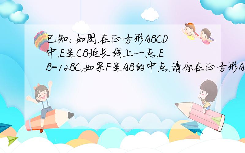 已知：如图，在正方形ABCD中，E是CB延长线上一点，EB=12BC，如果F是AB的中点，请你在正方形ABCD上找一点，