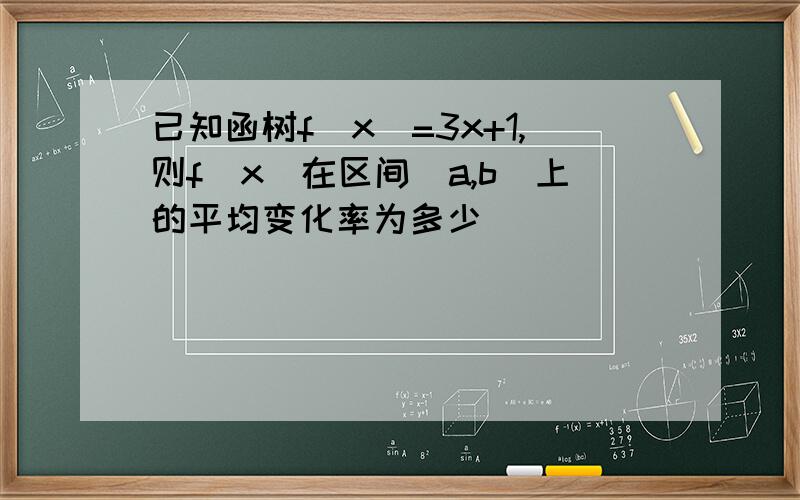 已知函树f(x)=3x+1,则f(x)在区间(a,b)上的平均变化率为多少