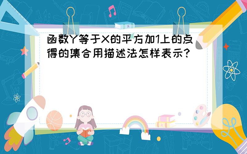 函数Y等于X的平方加1上的点得的集合用描述法怎样表示?